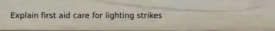 Explain first aid care for lighting strikes