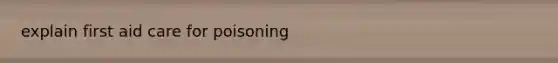 explain first aid care for poisoning