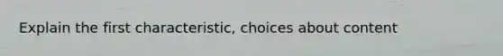 Explain the first characteristic, choices about content