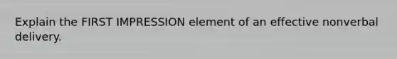 Explain the FIRST IMPRESSION element of an effective nonverbal delivery.