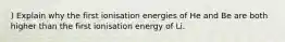 ) Explain why the first ionisation energies of He and Be are both higher than the first ionisation energy of Li.