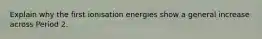 Explain why the first ionisation energies show a general increase across Period 2.