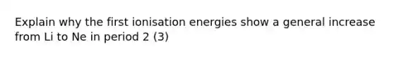 Explain why the first ionisation energies show a general increase from Li to Ne in period 2 (3)