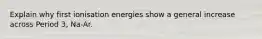 Explain why first ionisation energies show a general increase across Period 3, Na-Ar.