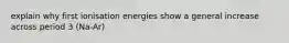 explain why first ionisation energies show a general increase across period 3 (Na-Ar)