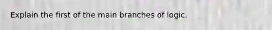 Explain the first of the main branches of logic.