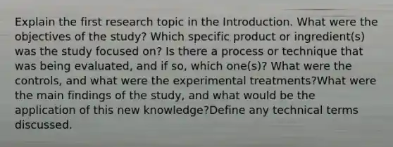 Explain the first research topic in the Introduction. What were the objectives of the study? Which specific product or ingredient(s) was the study focused on? Is there a process or technique that was being evaluated, and if so, which one(s)? What were the controls, and what were the experimental treatments?What were the main findings of the study, and what would be the application of this new knowledge?Define any technical terms discussed.