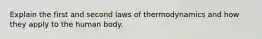 Explain the first and second laws of thermodynamics and how they apply to the human body.