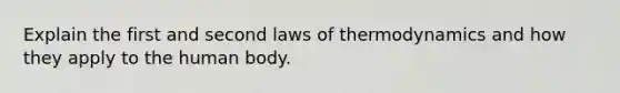 Explain the first and second <a href='https://www.questionai.com/knowledge/kfGhTmd2IV-laws-of-thermodynamics' class='anchor-knowledge'>laws of thermodynamics</a> and how they apply to the human body.