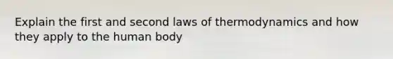 Explain the first and second laws of thermodynamics and how they apply to the human body