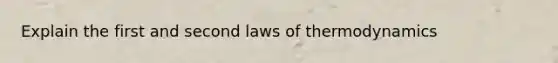 Explain the first and second laws of thermodynamics