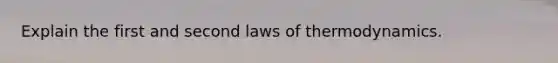 Explain the first and second laws of thermodynamics.