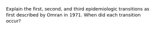 Explain the first, second, and third epidemiologic transitions as first described by Omran in 1971. When did each transition occur?