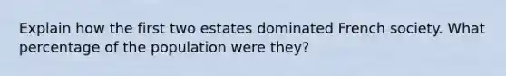 Explain how the first two estates dominated French society. What percentage of the population were they?