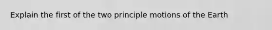 Explain the first of the two principle motions of the Earth