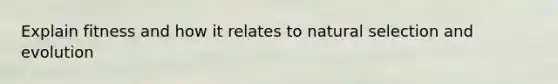 Explain fitness and how it relates to natural selection and evolution