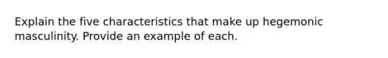 Explain the five characteristics that make up hegemonic masculinity. Provide an example of each.