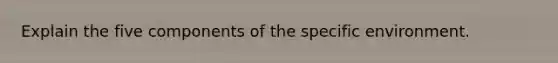 Explain the five components of the specific environment.