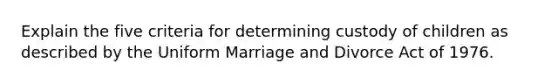 Explain the five criteria for determining custody of children as described by the Uniform Marriage and Divorce Act of 1976.