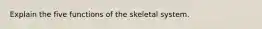 Explain the five functions of the skeletal system.