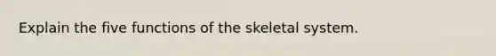 Explain the five functions of the skeletal system.