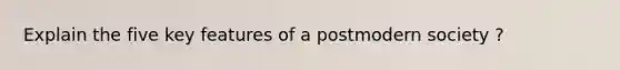 Explain the five key features of a postmodern society ?