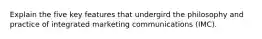 Explain the five key features that undergird the philosophy and practice of integrated marketing communications (IMC).