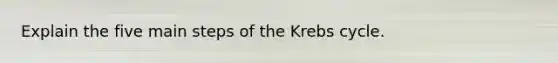 Explain the five main steps of the Krebs cycle.