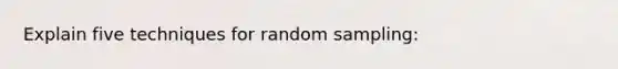 Explain five techniques for random sampling: