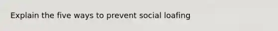 Explain the five ways to prevent social loafing