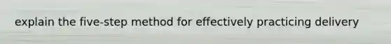 explain the five-step method for effectively practicing delivery