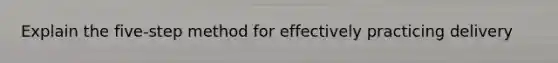 Explain the five-step method for effectively practicing delivery