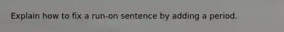 Explain how to fix a run-on sentence by adding a period.