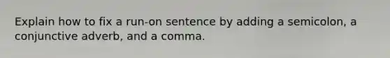 Explain how to fix a run-on sentence by adding a semicolon, a conjunctive adverb, and a comma.