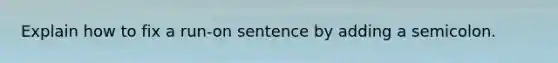 Explain how to fix a run-on sentence by adding a semicolon.