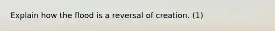 Explain how the flood is a reversal of creation. (1)