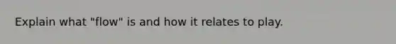 Explain what "flow" is and how it relates to play.