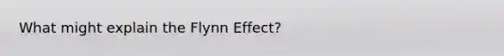 What might explain the Flynn Effect?