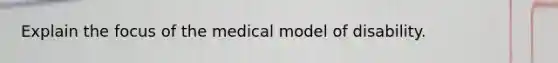 Explain the focus of the medical model of disability.