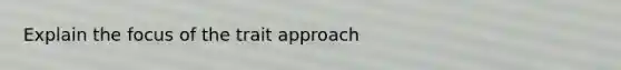 Explain the focus of the trait approach