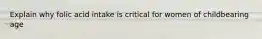 Explain why folic acid intake is critical for women of childbearing age