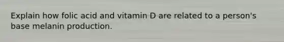 Explain how folic acid and vitamin D are related to a person's base melanin production.