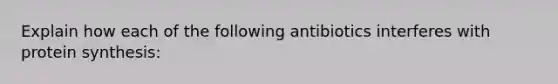 Explain how each of the following antibiotics interferes with protein synthesis: