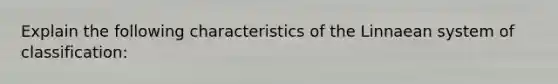 Explain the following characteristics of the Linnaean system of classification: