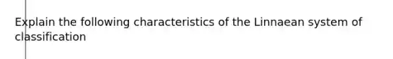 Explain the following characteristics of the Linnaean system of classification