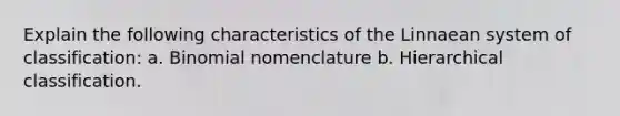 Explain the following characteristics of the Linnaean system of classification: a. Binomial nomenclature b. Hierarchical classification.