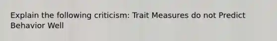 Explain the following criticism: Trait Measures do not Predict Behavior Well