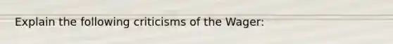 Explain the following criticisms of the Wager: