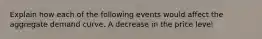 Explain how each of the following events would affect the aggregate demand curve. A decrease in the price level