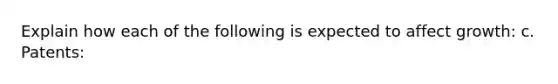 Explain how each of the following is expected to affect growth: c. Patents: